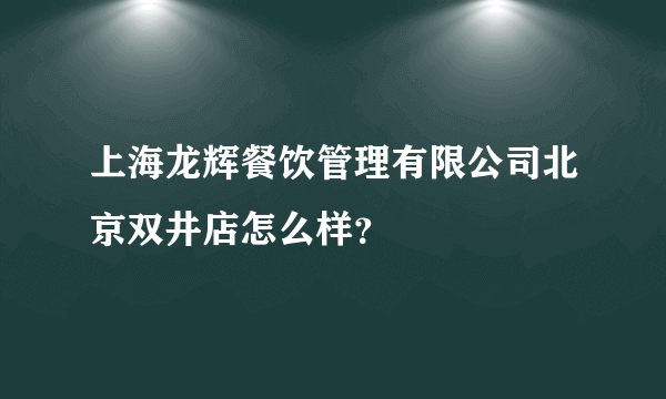 上海龙辉餐饮管理有限公司北京双井店怎么样？