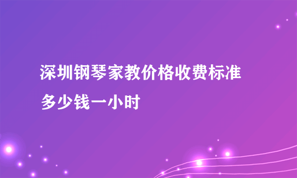 深圳钢琴家教价格收费标准 多少钱一小时