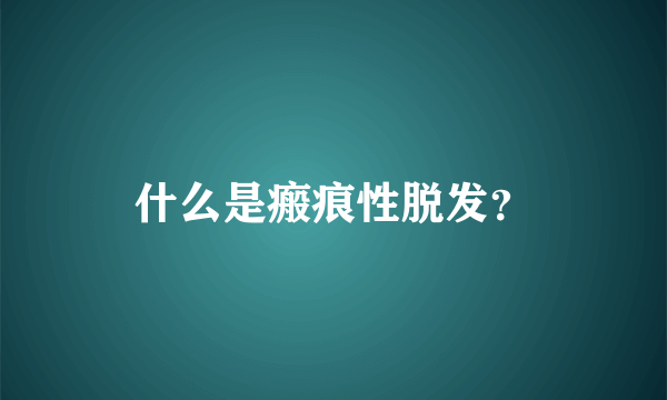 什么是瘢痕性脱发？