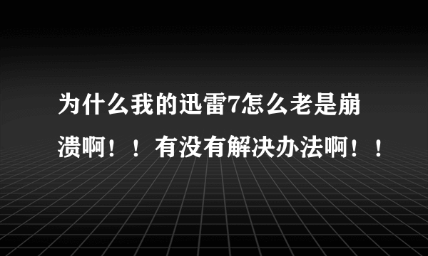 为什么我的迅雷7怎么老是崩溃啊！！有没有解决办法啊！！