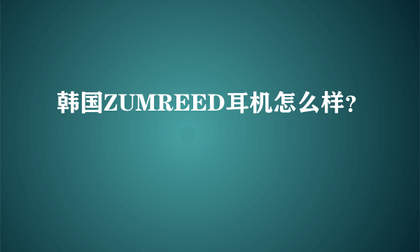 韩国ZUMREED耳机怎么样？