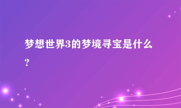 梦想世界3的梦境寻宝是什么？