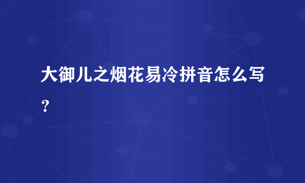 大御儿之烟花易冷拼音怎么写？