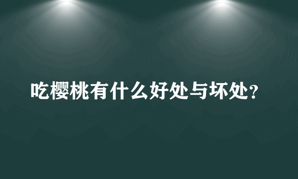 吃樱桃有什么好处与坏处？