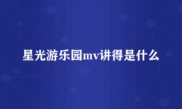 星光游乐园mv讲得是什么