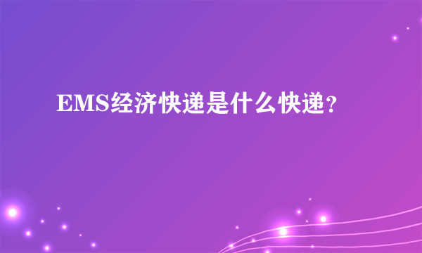 EMS经济快递是什么快递？