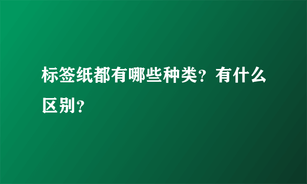 标签纸都有哪些种类？有什么区别？