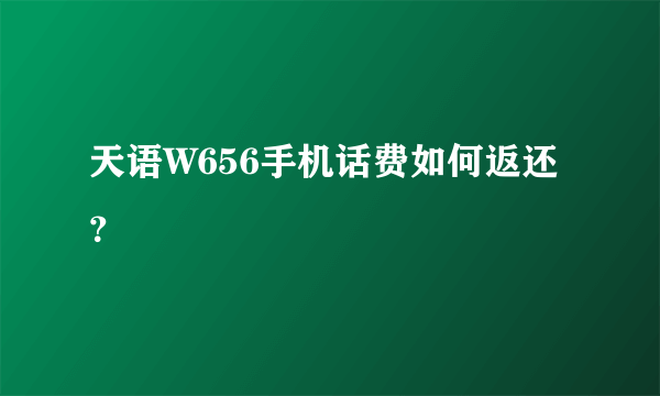 天语W656手机话费如何返还？