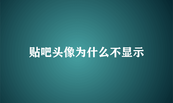 贴吧头像为什么不显示