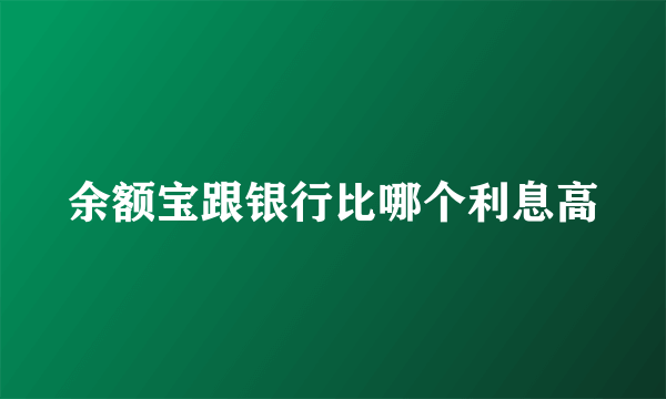 余额宝跟银行比哪个利息高