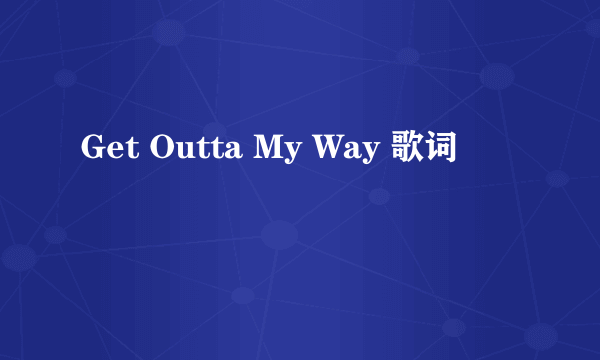 Get Outta My Way 歌词