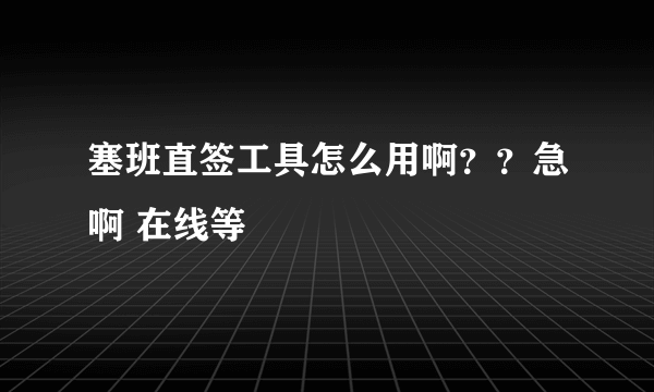 塞班直签工具怎么用啊？？急啊 在线等