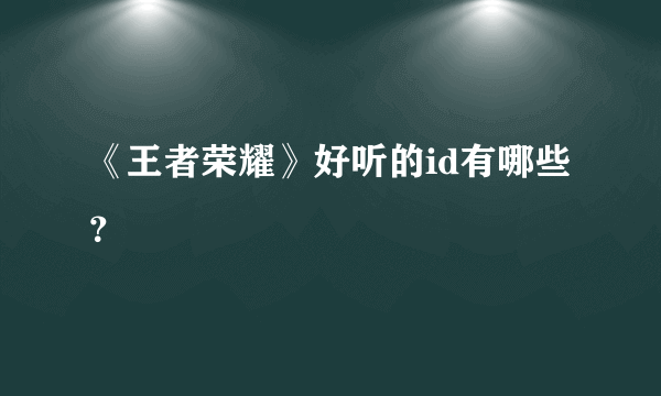 《王者荣耀》好听的id有哪些？