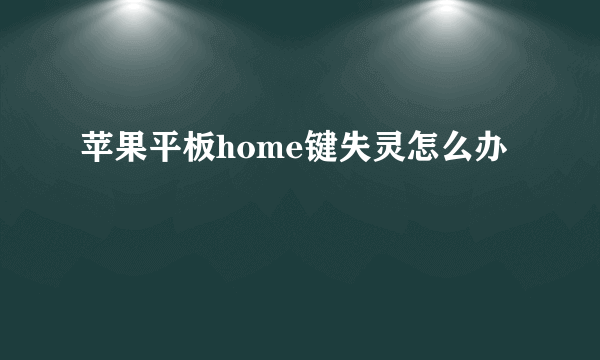 苹果平板home键失灵怎么办