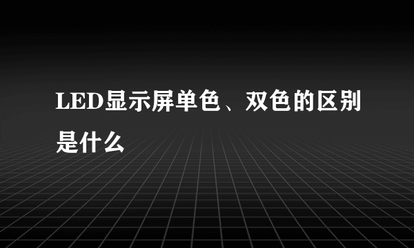 LED显示屏单色、双色的区别是什么