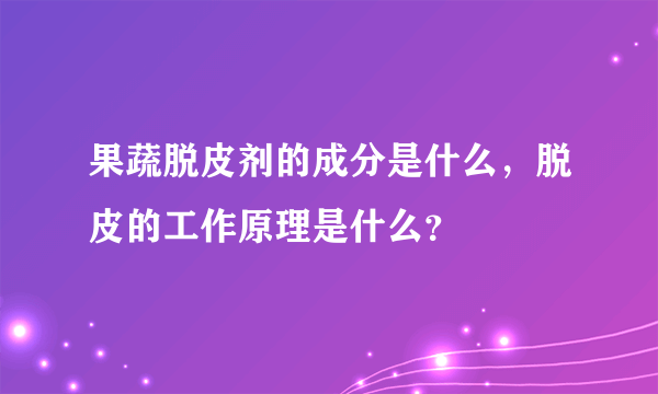 果蔬脱皮剂的成分是什么，脱皮的工作原理是什么？