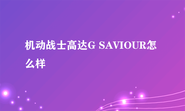 机动战士高达G SAVIOUR怎么样