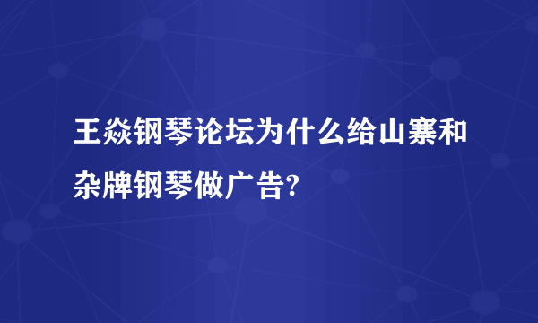 王焱钢琴论坛为什么给山寨和杂牌钢琴做广告?