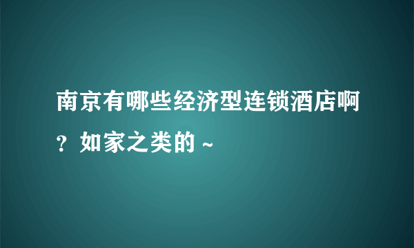 南京有哪些经济型连锁酒店啊？如家之类的～