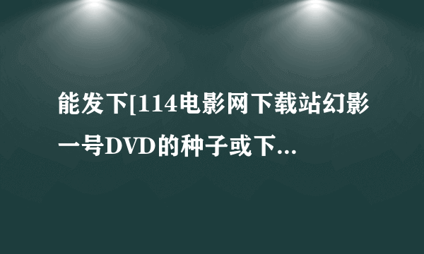 能发下[114电影网下载站幻影一号DVD的种子或下载链接么？