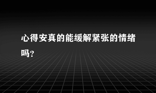 心得安真的能缓解紧张的情绪吗？