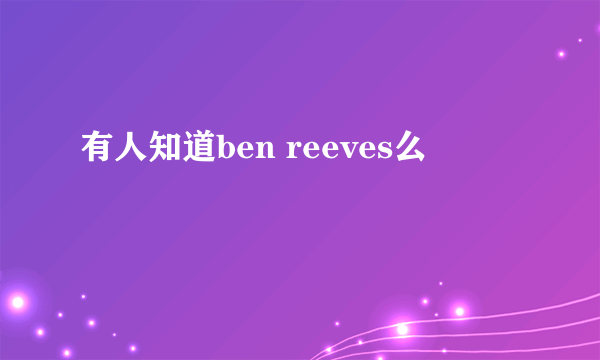 有人知道ben reeves么