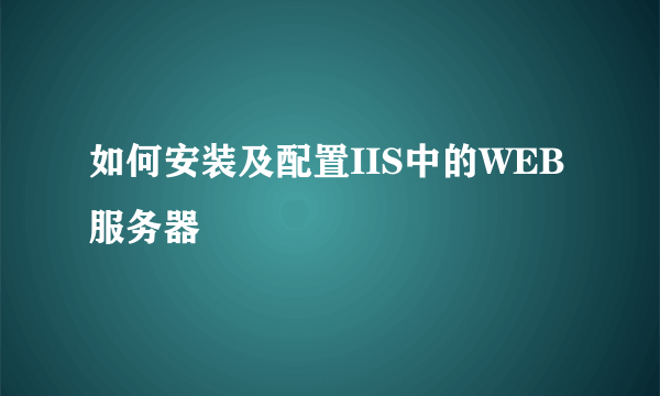 如何安装及配置IIS中的WEB服务器