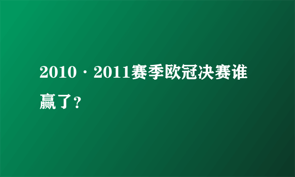 2010·2011赛季欧冠决赛谁赢了？