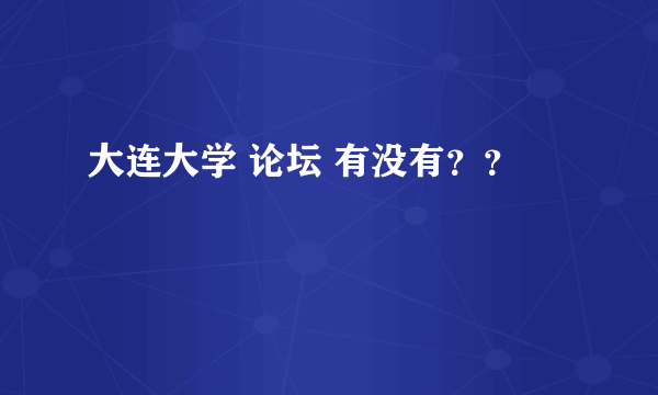 大连大学 论坛 有没有？？