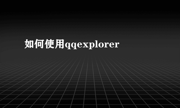 如何使用qqexplorer