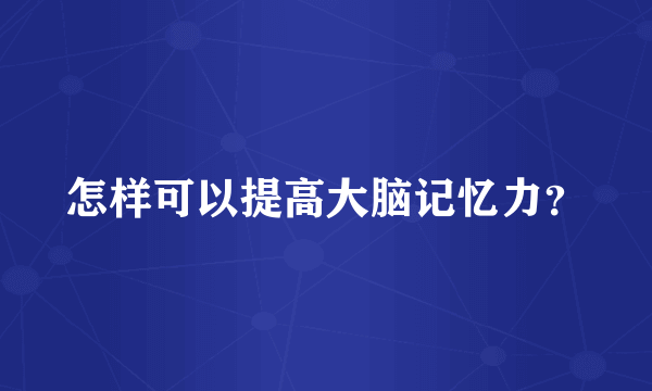 怎样可以提高大脑记忆力？