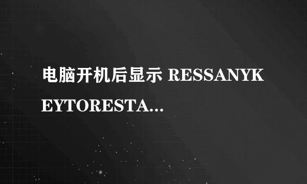 电脑开机后显示 RESSANYKEYTORESTART是怎么回事？