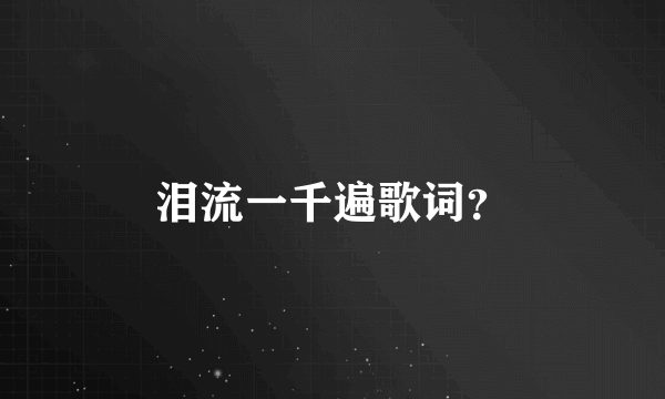 泪流一千遍歌词？