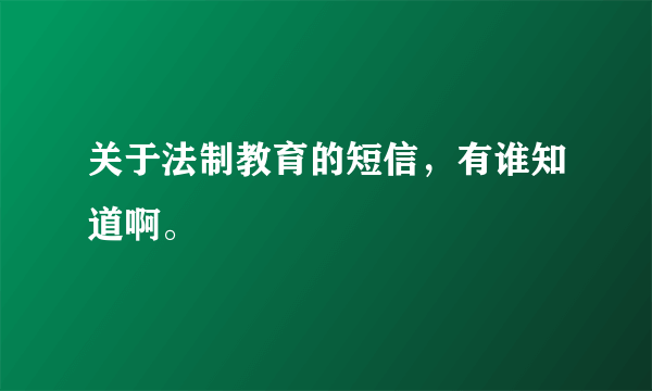 关于法制教育的短信，有谁知道啊。