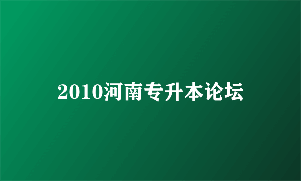 2010河南专升本论坛