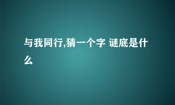 与我同行,猜一个字 谜底是什么