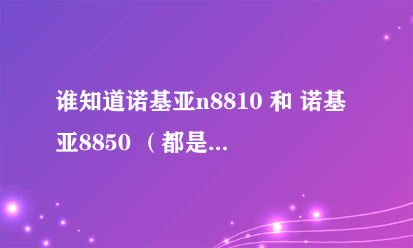 谁知道诺基亚n8810 和 诺基亚8850 （都是很老的款型）都是那年出的？