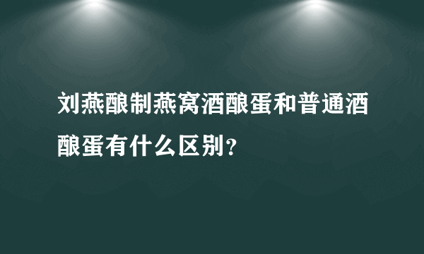 刘燕酿制燕窝酒酿蛋和普通酒酿蛋有什么区别？