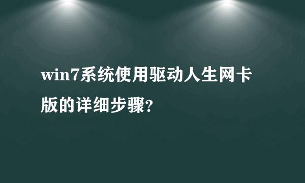 win7系统使用驱动人生网卡版的详细步骤？