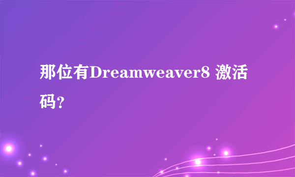 那位有Dreamweaver8 激活码？