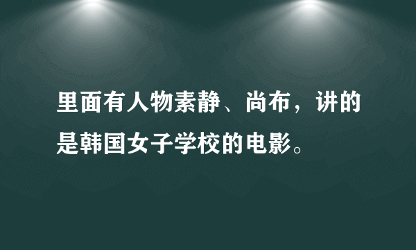 里面有人物素静、尚布，讲的是韩国女子学校的电影。