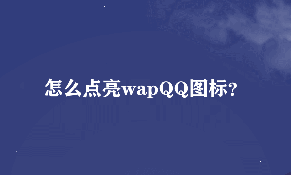 怎么点亮wapQQ图标？