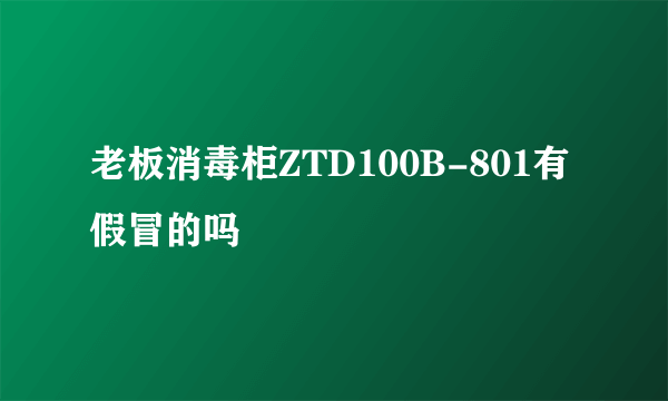 老板消毒柜ZTD100B-801有假冒的吗