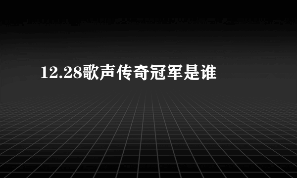 12.28歌声传奇冠军是谁