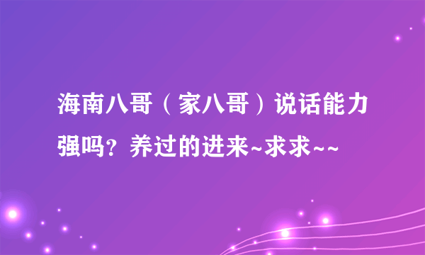 海南八哥（家八哥）说话能力强吗？养过的进来~求求~~