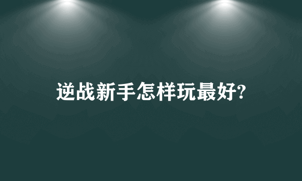 逆战新手怎样玩最好?