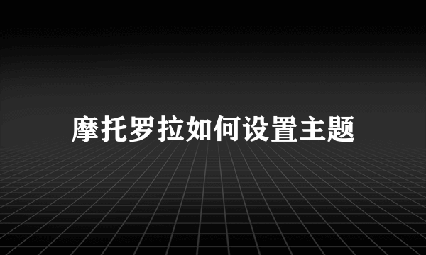 摩托罗拉如何设置主题