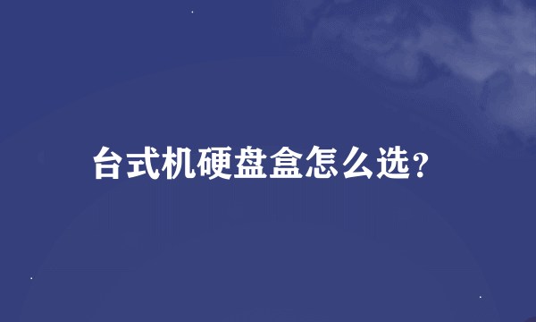 台式机硬盘盒怎么选？