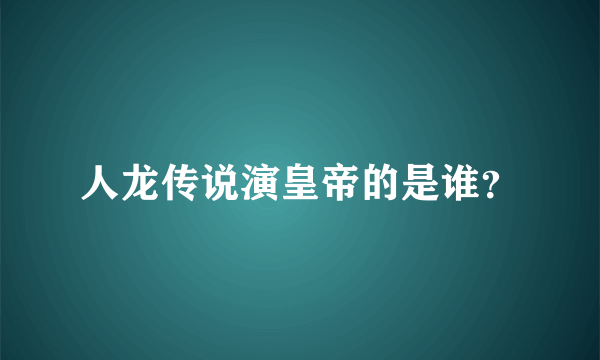 人龙传说演皇帝的是谁？