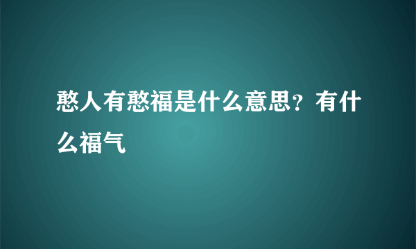 憨人有憨福是什么意思？有什么福气